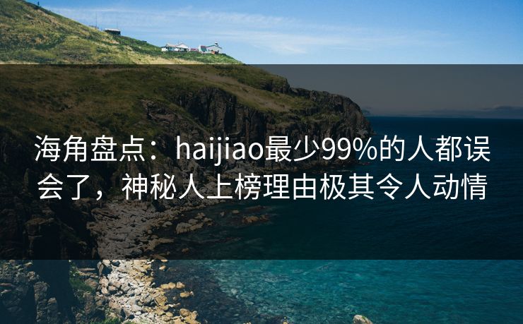 海角盘点:haijiao最少99%的人都误会了,神秘人上榜理由极其令人动情 海角盘点:haijiao最少99%的人都误会了,神秘人上榜理由极其令人动情