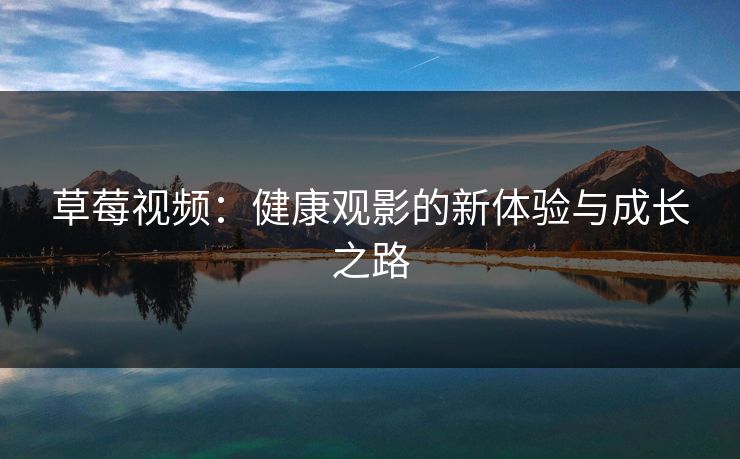 草莓视频：健康观影的新体验与成长之路