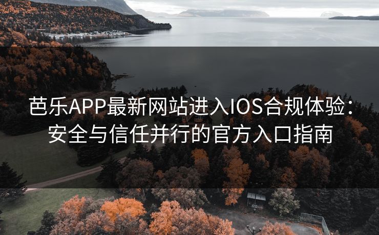 芭乐APP最新网站进入IOS合规体验:安全与信任并行的官方入口指南 芭乐APP最新网站进入IOS合规体验:安全与信任并行的官方入口指南