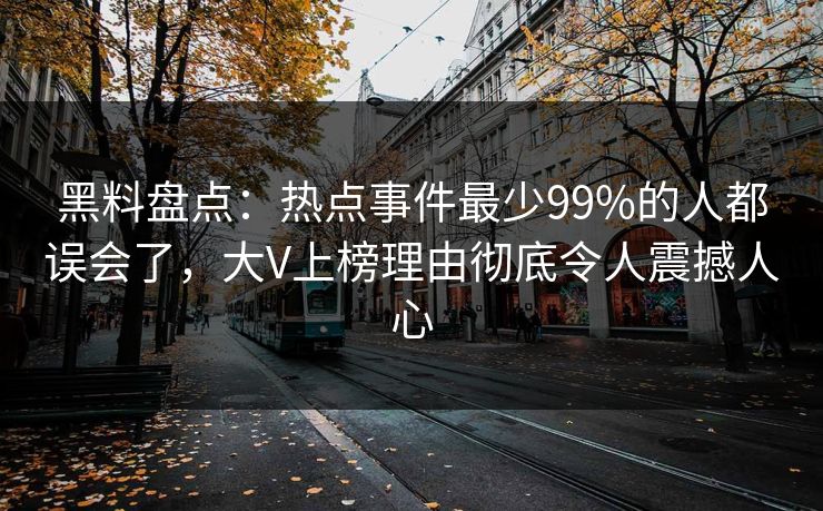 黑料盘点:热点事件最少99%的人都误会了,大V上榜理由彻底令人震撼人心 黑料盘点:热点事件最少99%的人都误会了,大V上榜理由彻底令人震撼人心