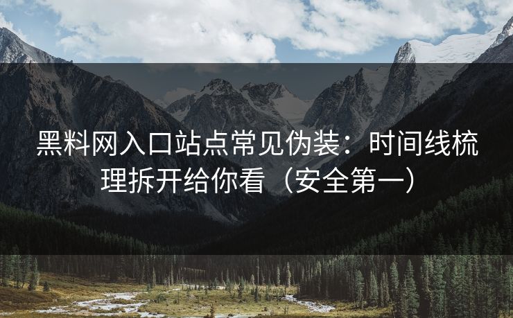 黑料网入口站点常见伪装：时间线梳理拆开给你看（安全第一）