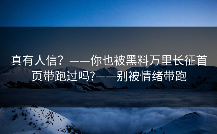 真有人信？——你也被黑料万里长征首页带跑过吗?——别被情绪带跑